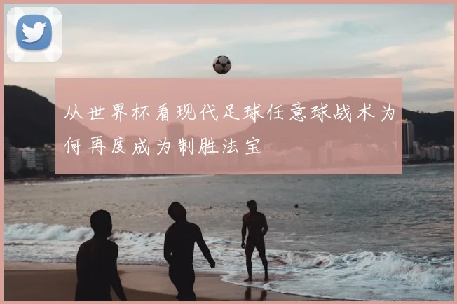 从世界杯看现代足球任意球战术为何再度成为制胜法宝