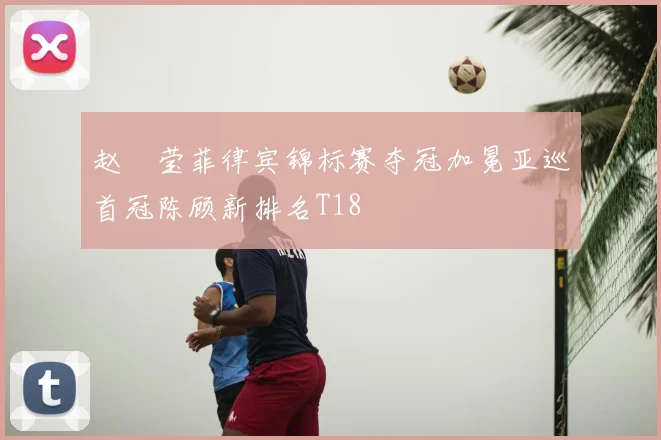 赵祐莹菲律宾锦标赛夺冠加冕亚巡首冠陈顾新排名T18