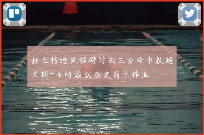 杜兰特迎里程碑时刻三分命中数超文斯-卡特成就历史前十伟业