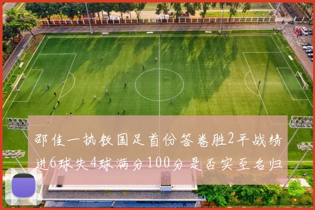 邵佳一执教国足首份答卷胜2平战绩进6球失4球满分100分是否实至名归