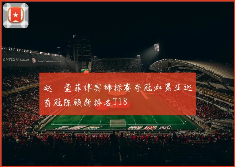 赵祐莹菲律宾锦标赛夺冠加冕亚巡首冠陈顾新排名T18