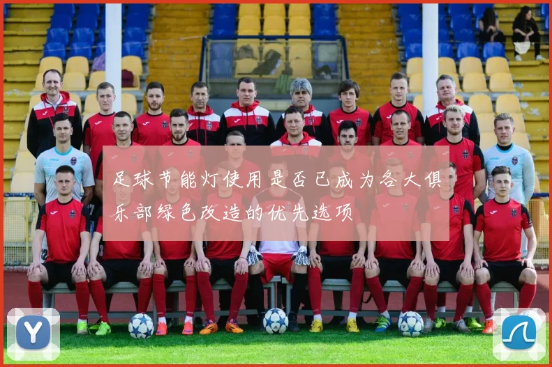 足球节能灯使用是否已成为各大俱乐部绿色改造的优先选项