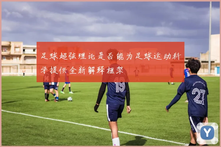 足球超弦理论是否能为足球运动科学提供全新解释框架