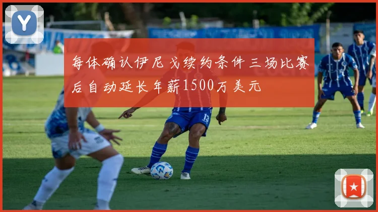 每体确认伊尼戈续约条件三场比赛后自动延长年薪1500万美元