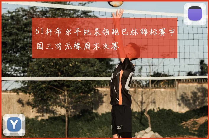 61杆希尔平纪录领跑巴林锦标赛中国三将无缘周末决赛