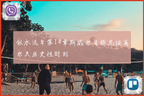 似水流年第14章斯威尔肯桥见证高尔夫历史性时刻