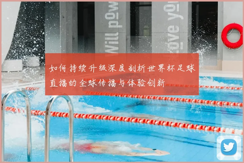 如何持续升级深度剖析世界杯足球直播的全球传播与体验创新