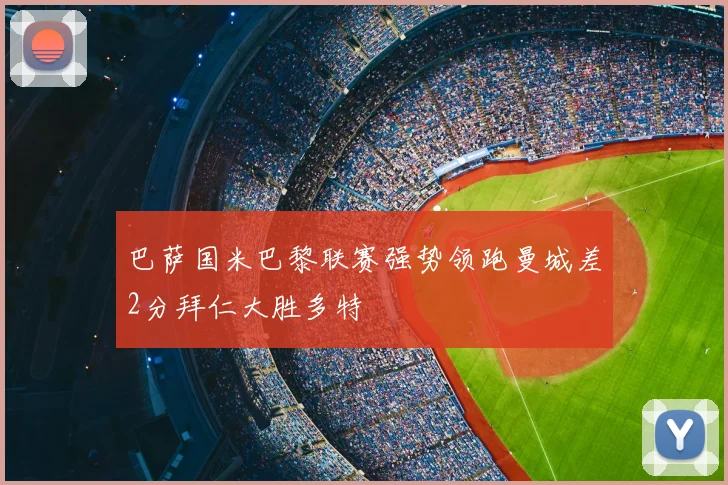 巴萨国米巴黎联赛强势领跑曼城差2分拜仁大胜多特