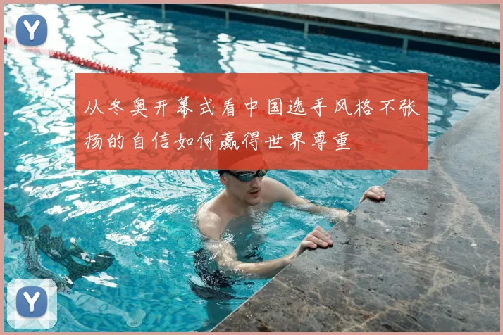 从冬奥开幕式看中国选手风格不张扬的自信如何赢得世界尊重