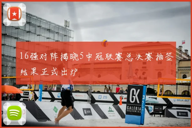 16强对阵揭晓5中冠联赛总决赛抽签结果正式出炉